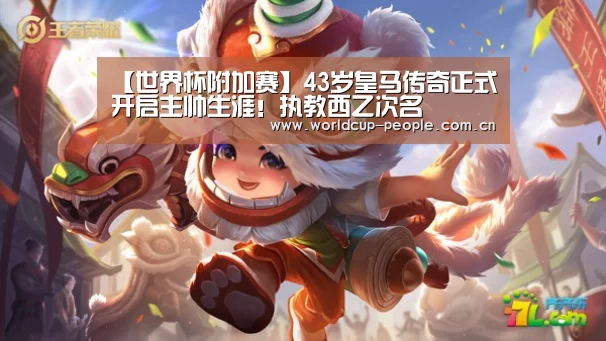 【世界杯附加赛】43岁皇马传奇正式开启主